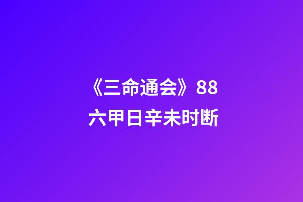 《三命通会》8.8 六甲日辛未时断